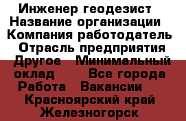Инженер-геодезист › Название организации ­ Компания-работодатель › Отрасль предприятия ­ Другое › Минимальный оклад ­ 1 - Все города Работа » Вакансии   . Красноярский край,Железногорск г.